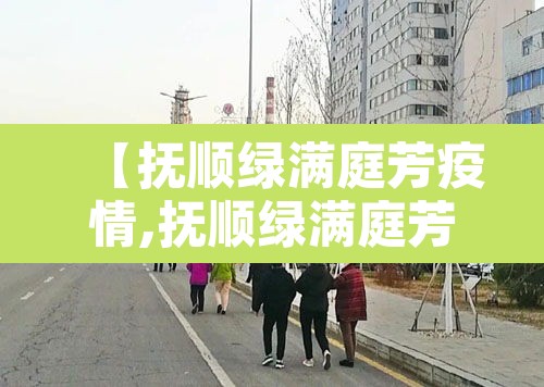 【抚顺绿满庭芳疫情,抚顺绿满庭芳确诊】
