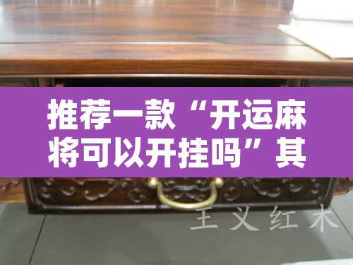 推荐一款“开运麻将可以开挂吗	”其实确实有挂