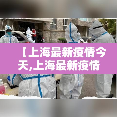 【上海最新疫情今天,上海最新疫情实时动态】