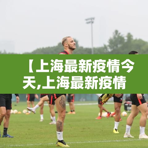 【上海最新疫情今天,上海最新疫情实时动态】