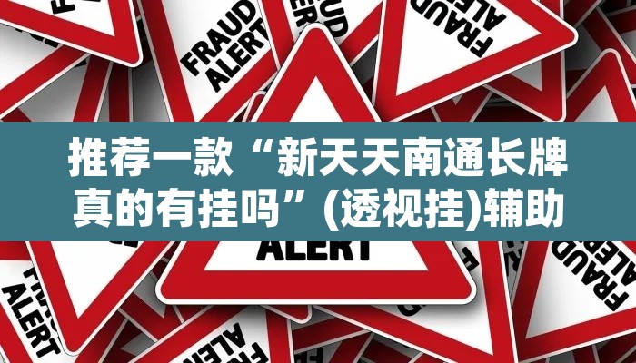 推荐一款“新天天南通长牌真的有挂吗”(透视挂)辅助透视教程