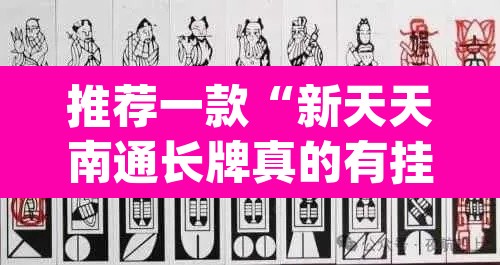 推荐一款“新天天南通长牌真的有挂吗”(透视挂)辅助透视教程