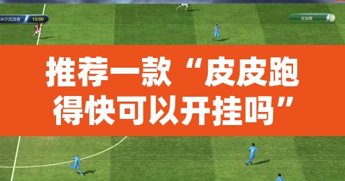 推荐一款“皮皮跑得快可以开挂吗”(透视)其实确实有挂