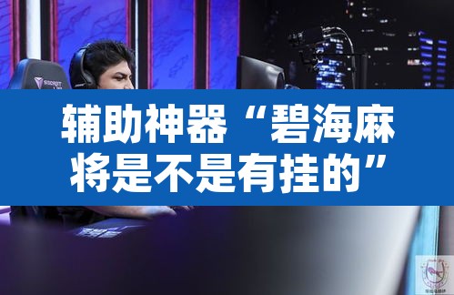 辅助神器“碧海麻将是不是有挂的”其实确实有挂