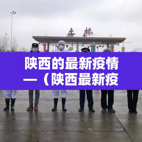 陕西的最新疫情—(陕西最新疫情最新政策) 陕西的最新疫情—(陕西最新疫情最新政策)