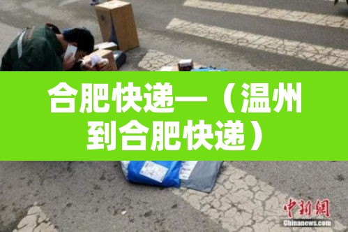 合肥快递—（温州到合肥快递）