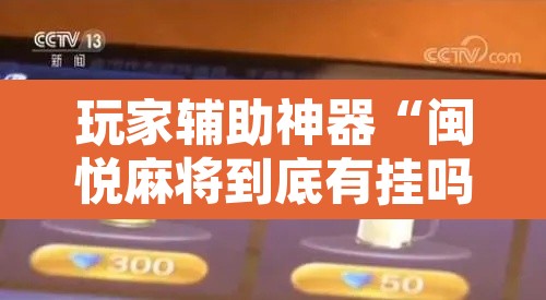 玩家辅助神器“闽悦麻将到底有挂吗	”其实确实有挂
