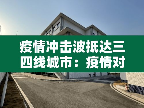 疫情冲击波抵达三四线城市：疫情对三四线城市房地产的影响