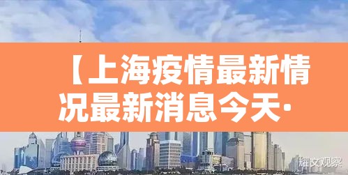 【上海疫情最新情况最新消息今天·上海疫情最新动态】