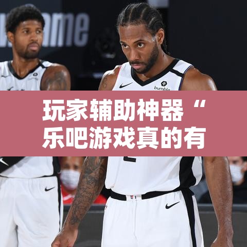 玩家辅助神器“乐吧游戏真的有挂吗”开挂辅助脚本+详细开挂安装教程