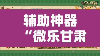 辅助神器“微乐甘肃麻将开挂神器下载”附辅助神器开挂脚本详细步骤