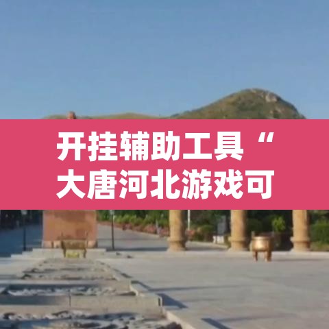 开挂辅助工具“大唐河北游戏可以开挂吗”(透视)其实确实有挂