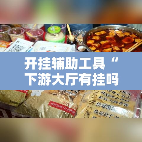 开挂辅助工具“下游大厅有挂吗”其实确实有挂