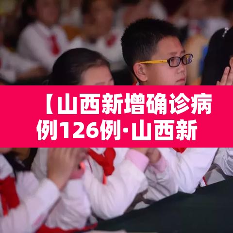 【山西新增确诊病例126例·山西新增确诊病例126例是哪里的】 【山西新增确诊病例126例·山西新增确诊病例126例是哪里的】