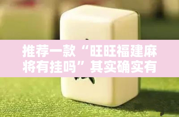推荐一款“旺旺福建麻将有挂吗”其实确实有挂