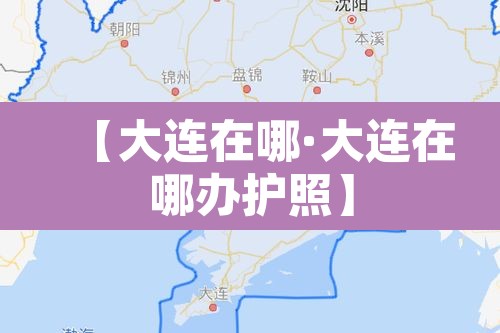【大连在哪·大连在哪办护照】
