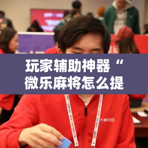 玩家辅助神器“微乐麻将怎么提高胜率”(透视)其实确实有挂
