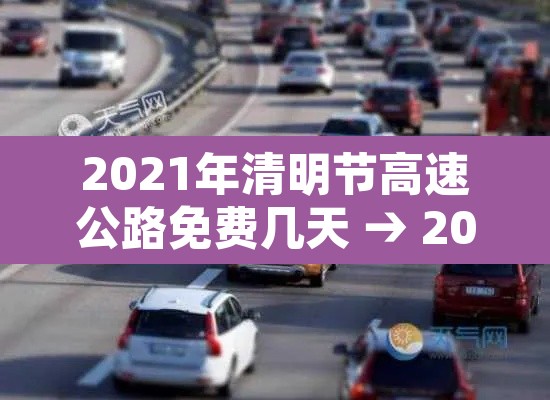 2021年清明节高速公路免费几天 → 2021年清明节高速免费多少天