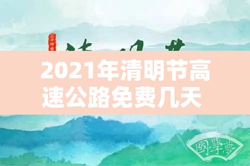 2021年清明节高速公路免费几天 → 2021年清明节高速免费多少天