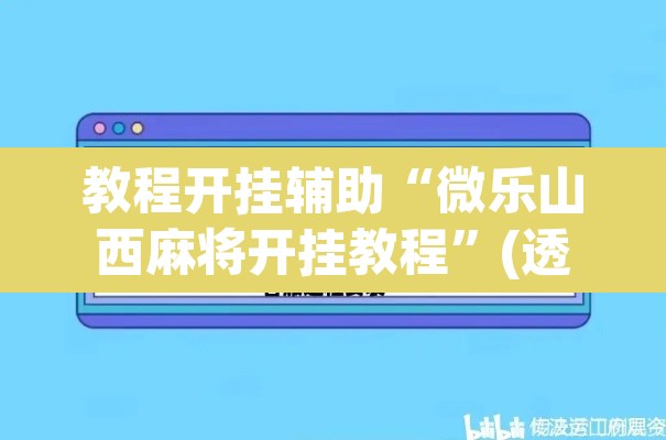 教程开挂辅助“微乐山西麻将开挂教程”(透视)其实确实有挂