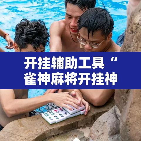 开挂辅助工具“雀神麻将开挂神器软件下载免费	”开挂辅助脚本+详细开挂安装教程