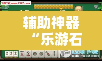 辅助神器“乐游石城麻将有没有挂”其实确实有挂