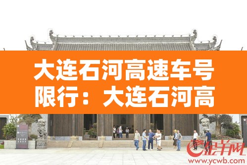 大连石河高速车号限行：大连石河高速收费站电话