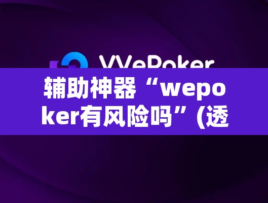 辅助神器“wepoker有风险吗	”(透视挂)辅助透视教程