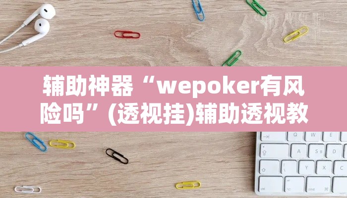 辅助神器“wepoker有风险吗”(透视挂)辅助透视教程