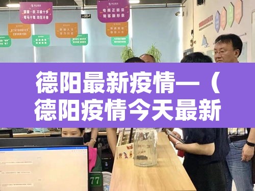 德阳最新疫情—（德阳疫情今天最新消息2月21日）