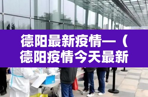 德阳最新疫情—（德阳疫情今天最新消息2月21日）