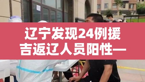 辽宁发现24例援吉返辽人员阳性—（辽宁确诊一例境外输入）