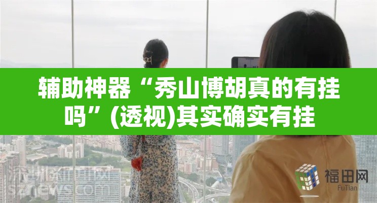 辅助神器“秀山博胡真的有挂吗”(透视)其实确实有挂