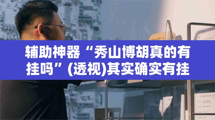 辅助神器“秀山博胡真的有挂吗	”(透视)其实确实有挂