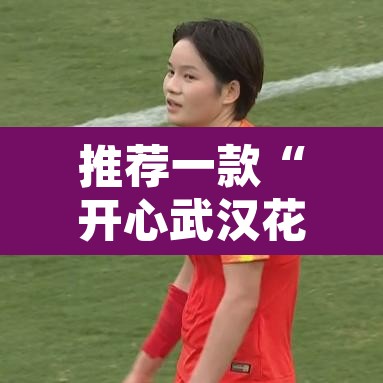推荐一款“开心武汉花有没有挂”其实确实有挂