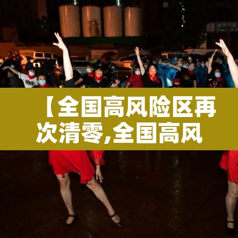 【全国高风险区再次清零,全国高风险区再次清零了吗】