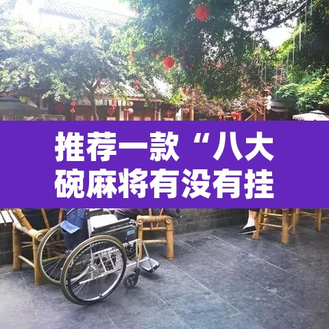 推荐一款“八大碗麻将有没有挂”其实确实有挂