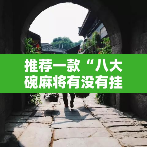推荐一款“八大碗麻将有没有挂”其实确实有挂
