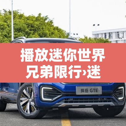 播放迷你世界兄弟限行›迷你世界限行吧 播放迷你世界兄弟限行›迷你世界限行吧