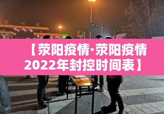 【荥阳疫情·荥阳疫情2022年封控时间表】