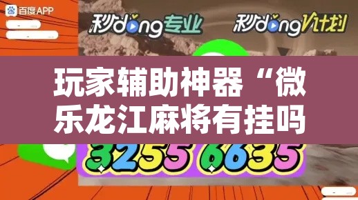 玩家辅助神器“微乐龙江麻将有挂吗”开挂辅助脚本+详细开挂安装教程
