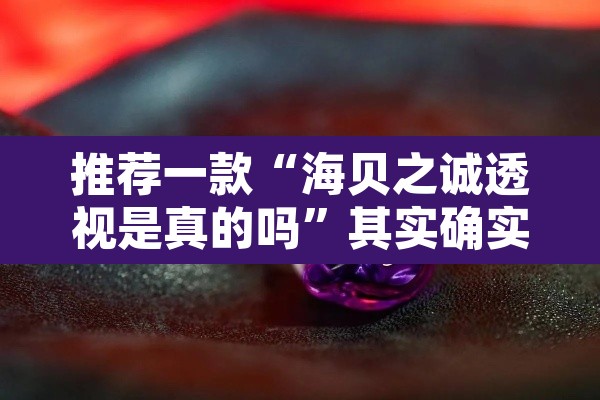 推荐一款“海贝之诚透视是真的吗”其实确实有挂