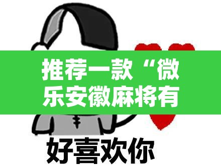 推荐一款“微乐安徽麻将有挂吗	”开挂辅助脚本+详细开挂安装教程