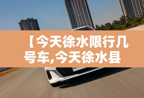 【今天徐水限行几号车,今天徐水县城限什么号】