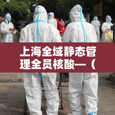 上海全域静态管理全员核酸—（上海 全员核酸）