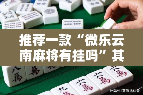 推荐一款“微乐云南麻将有挂吗	”其实确实有挂