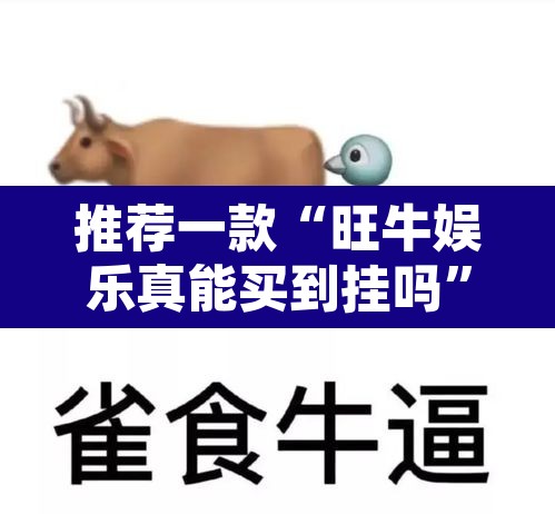 推荐一款“旺牛娱乐真能买到挂吗”其实确实有挂