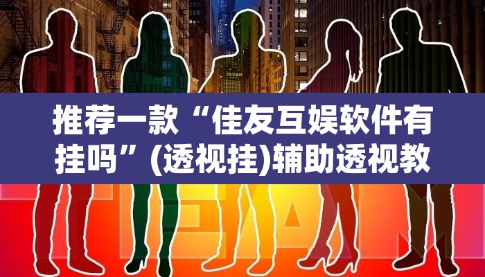 推荐一款“佳友互娱软件有挂吗”(透视挂)辅助透视教程