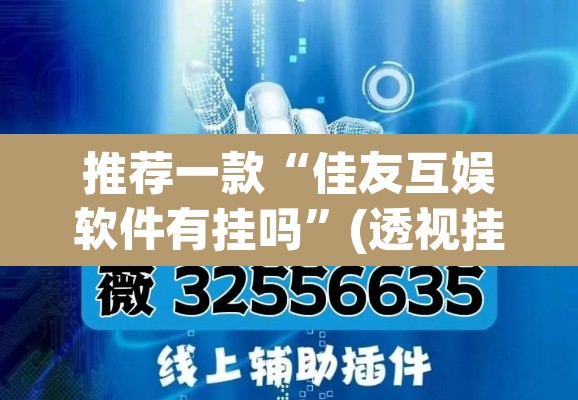 推荐一款“佳友互娱软件有挂吗”(透视挂)辅助透视教程