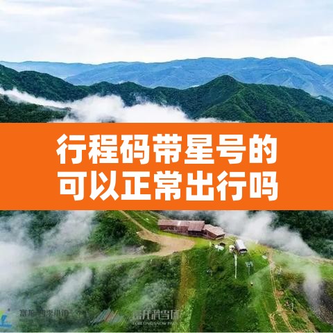 行程码带星号的可以正常出行吗 → 行程码带星号需要隔离吗
